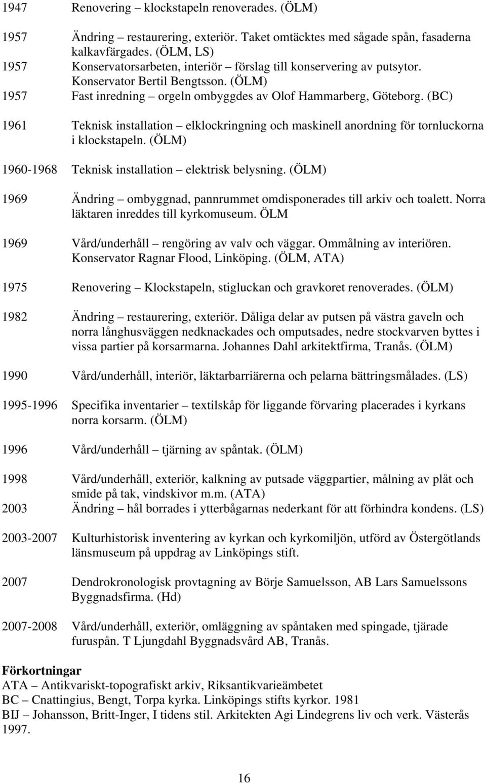 (BC) 1961 Teknisk installation elklockringning och maskinell anordning för tornluckorna i klockstapeln. (ÖLM) 1960-1968 Teknisk installation elektrisk belysning.