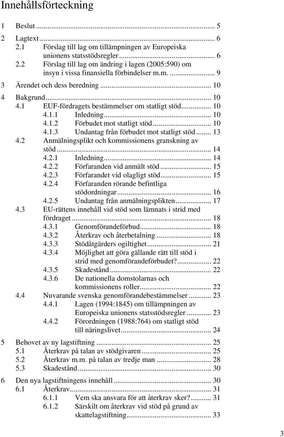 .. 13 4.2 Anmälningsplikt och kommissionens granskning av stöd... 14 4.2.1 Inledning... 14 4.2.2 Förfaranden vid anmält stöd... 15 4.2.3 Förfarandet vid olagligt stöd... 15 4.2.4 Förfaranden rörande befintliga stödordningar.