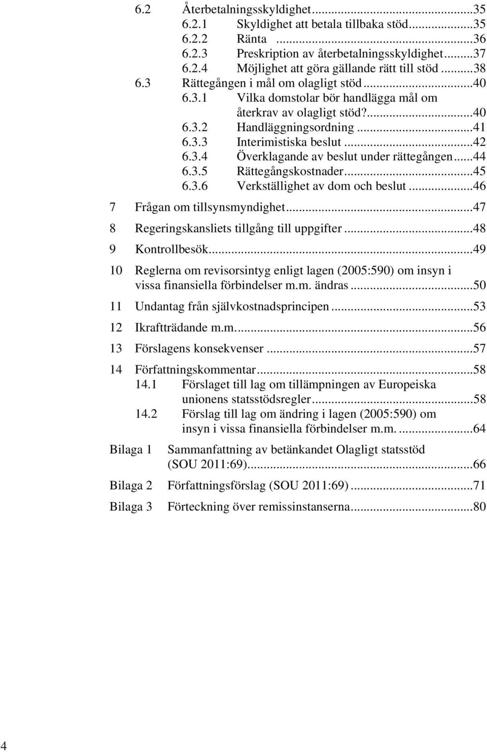.. 44 6.3.5 Rättegångskostnader... 45 6.3.6 Verkställighet av dom och beslut... 46 7 Frågan om tillsynsmyndighet... 47 8 Regeringskansliets tillgång till uppgifter... 48 9 Kontrollbesök.