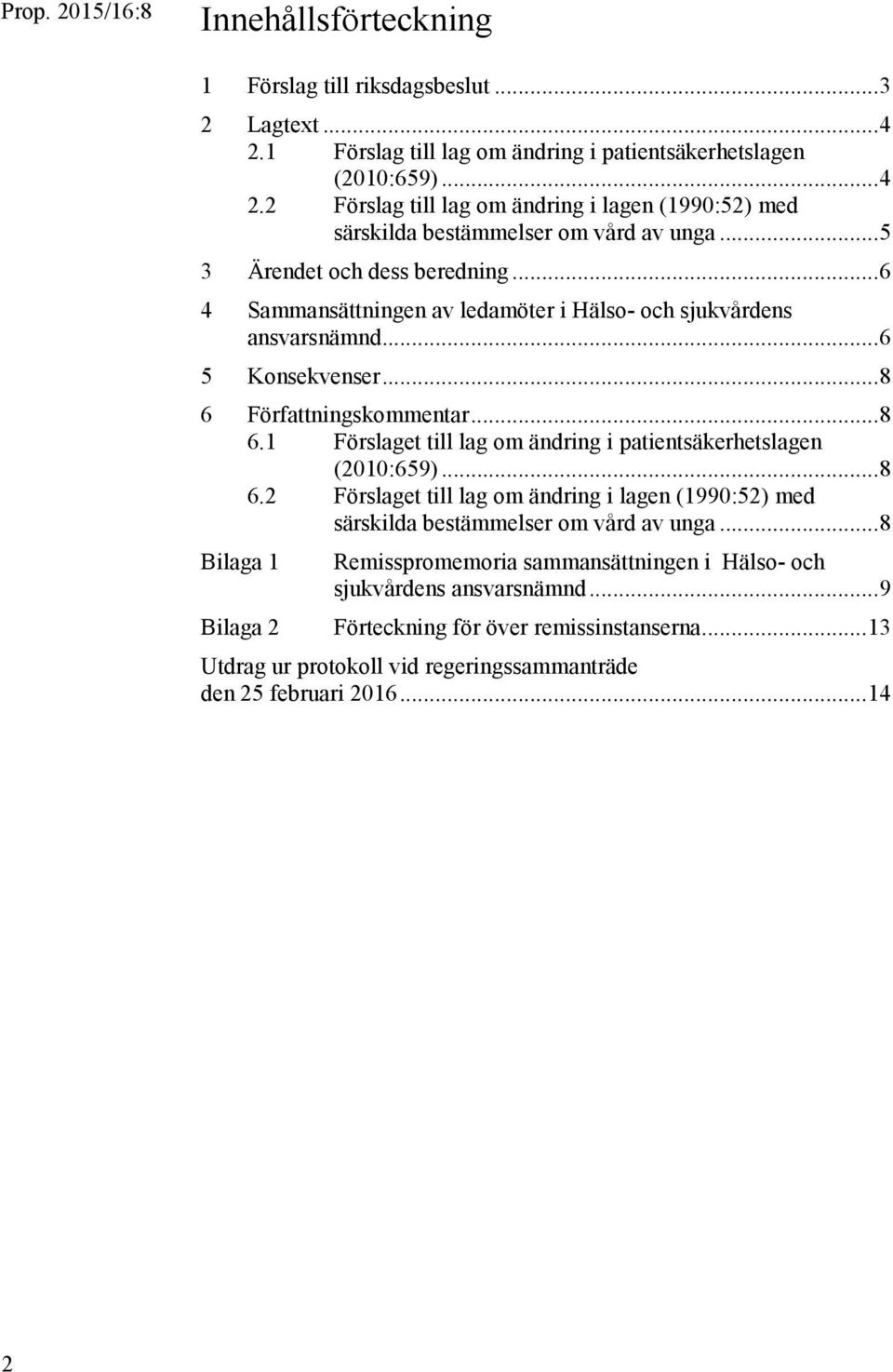 Författningskommentar... 8 6.1 Förslaget till lag om ändring i patientsäkerhetslagen (2010:659)... 8 6.2 Förslaget till lag om ändring i lagen (1990:52) med särskilda bestämmelser om vård av unga.