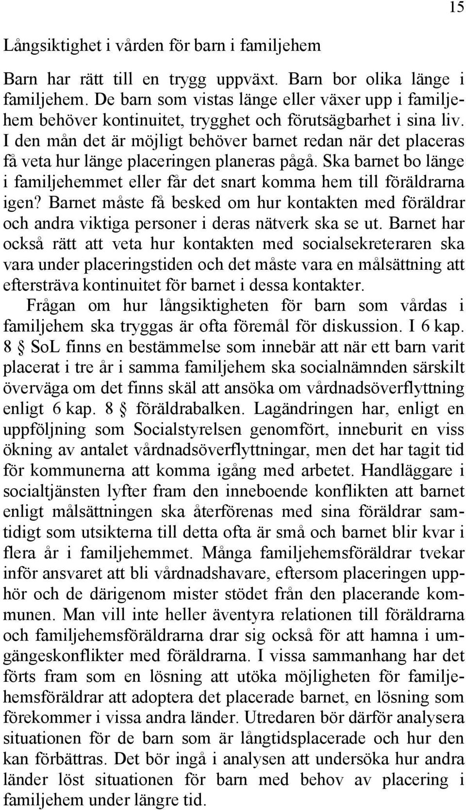 I den mån det är möjligt behöver barnet redan när det placeras få veta hur länge placeringen planeras pågå. Ska barnet bo länge i familjehemmet eller får det snart komma hem till föräldrarna igen?