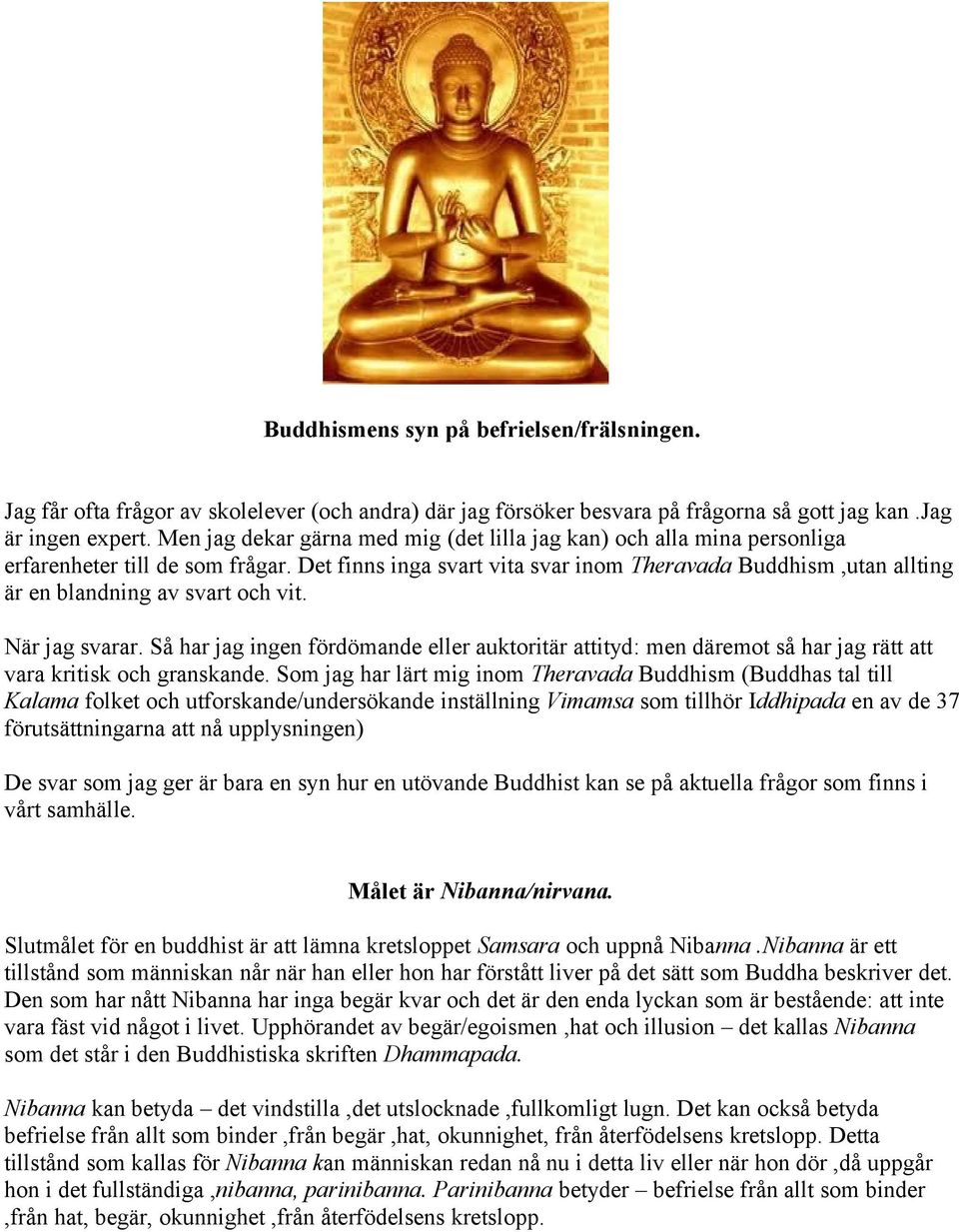 Det finns inga svart vita svar inom Theravada Buddhism,utan allting är en blandning av svart och vit. När jag svarar.