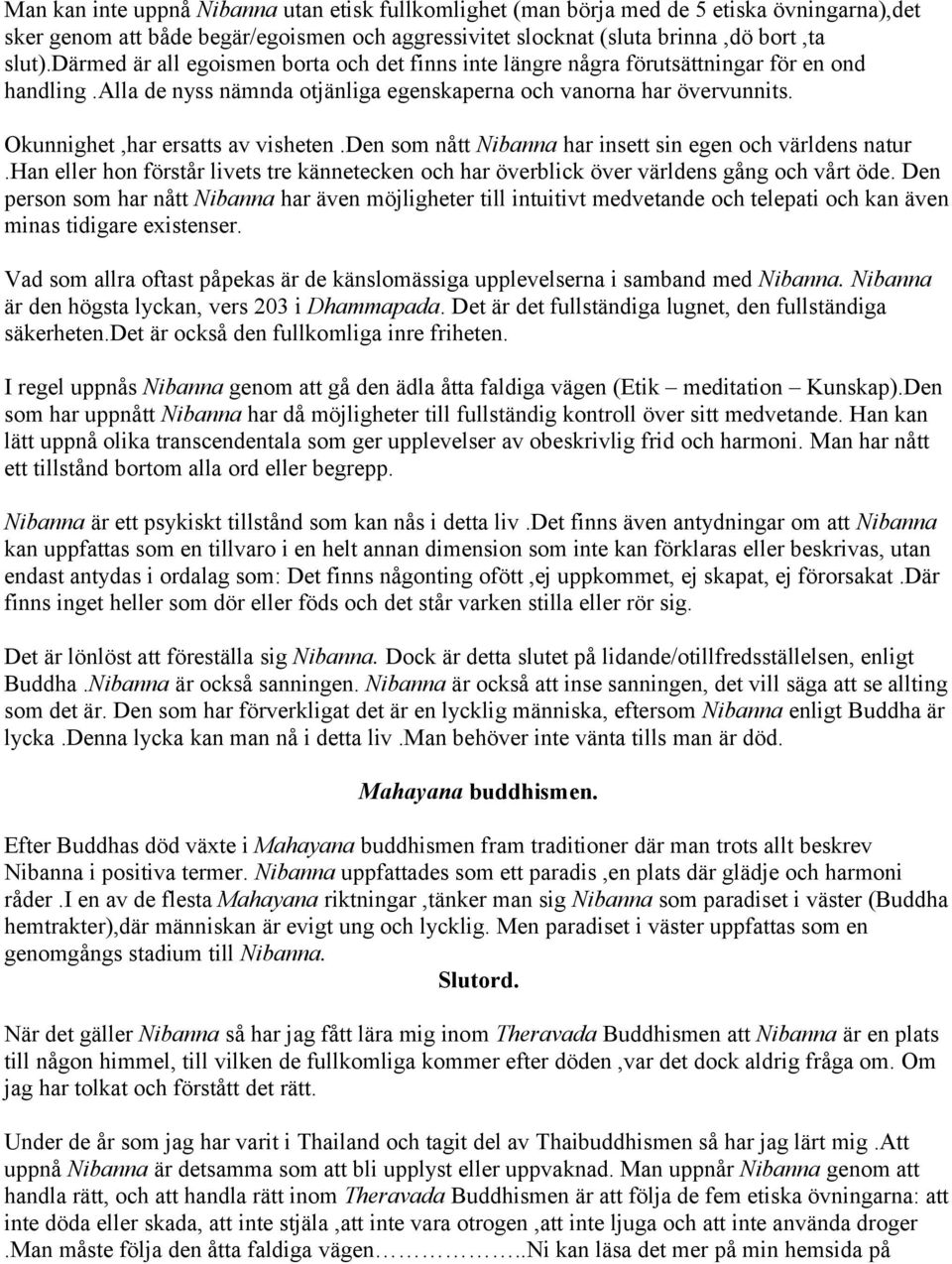 Okunnighet,har ersatts av visheten.den som nått Nibanna har insett sin egen och världens natur.han eller hon förstår livets tre kännetecken och har överblick över världens gång och vårt öde.