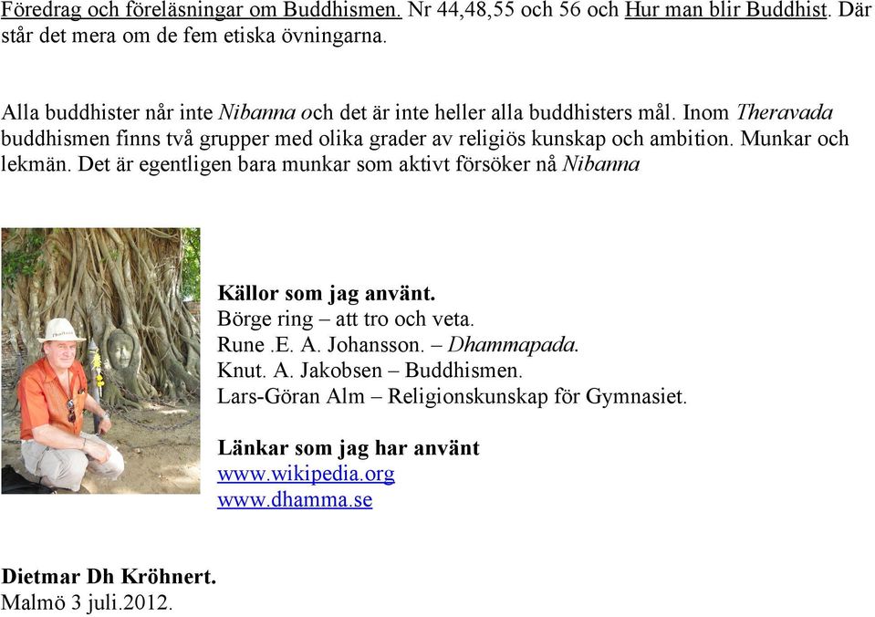 Inom Theravada buddhismen finns två grupper med olika grader av religiös kunskap och ambition. Munkar och lekmän.