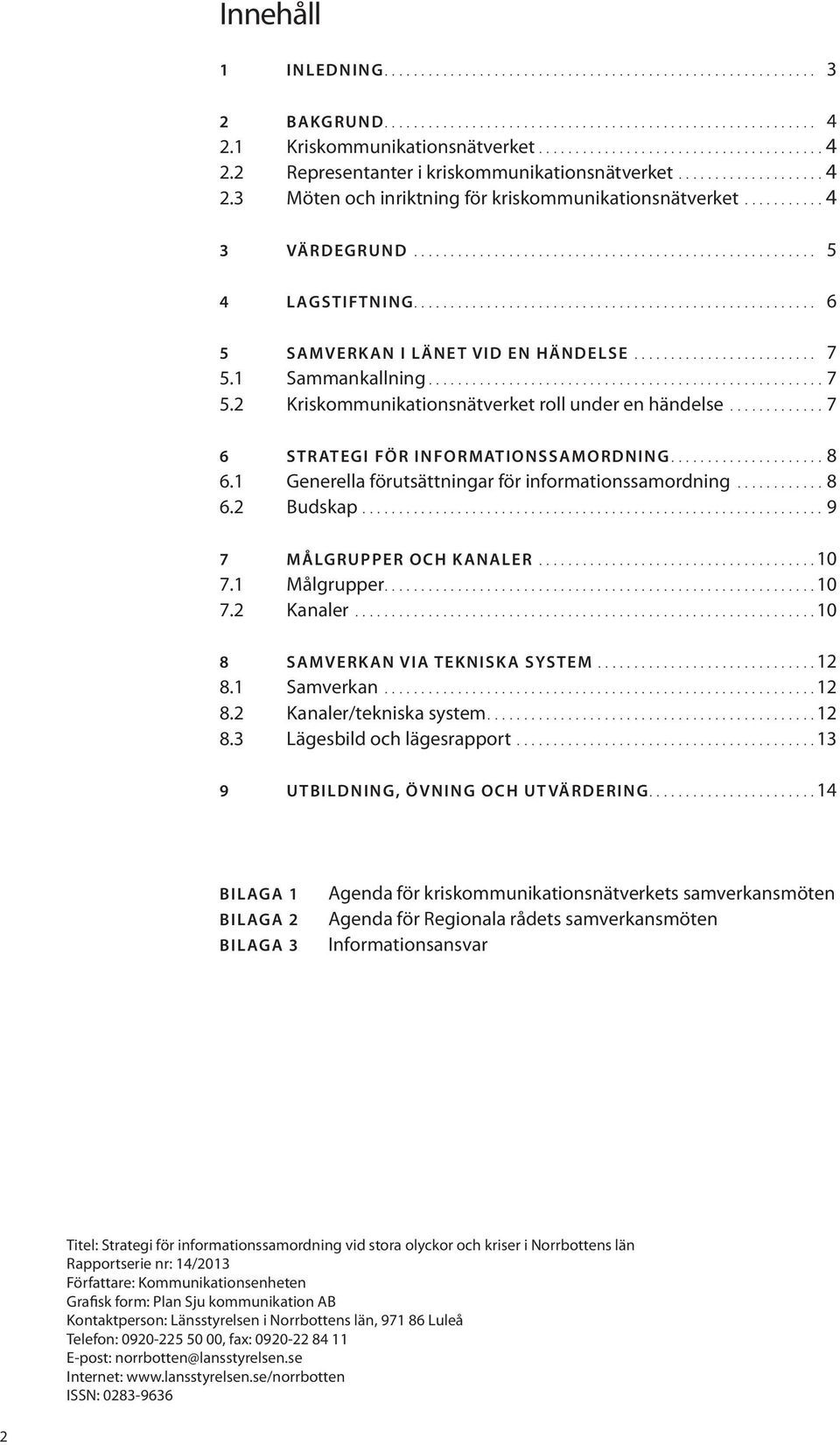 ..7 6 Strategi för informationssamordning...8 6.1 Generella förutsättningar för informationssamordning...8 6.2 Budskap...9 7 Målgrupper och kanaler...10 7.1 Målgrupper....10 7.2 Kanaler.