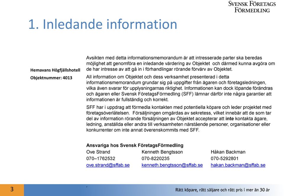 All information om Objektet och dess verksamhet presenterad i detta informationsmemorandum grundar sig på uppgifter från ägaren och företagsledningen, vilka även svarar för upplysningarnas riktighet.