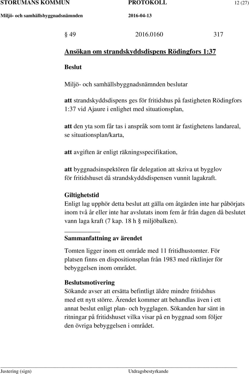 anspråk som tomt är fastighetens landareal, se situationsplan/karta, att avgiften är enligt räkningsspecifikation, att byggnadsinspektören får delegation att skriva ut bygglov för fritidshuset då