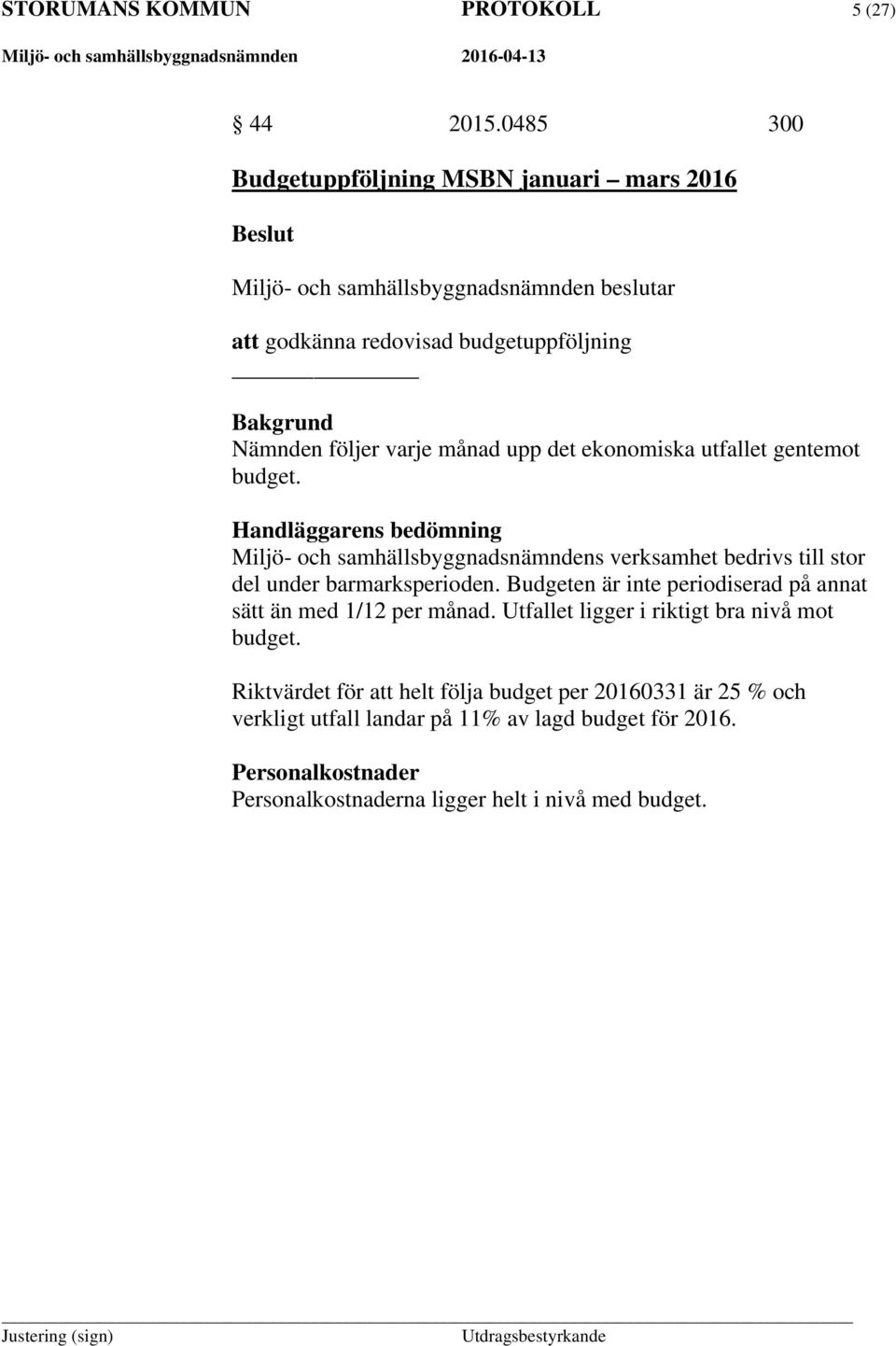 gentemot budget. Handläggarens bedömning Miljö- och samhällsbyggnadsnämndens verksamhet bedrivs till stor del under barmarksperioden.