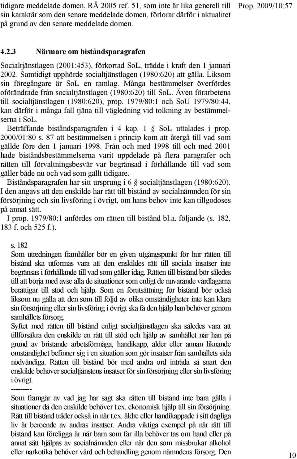 Även förarbetena till socialtjänstlagen (1980:620), prop. 1979/80:1 och SoU 1979/80:44, kan därför i många fall tjäna till vägledning vid tolkning av bestämmelserna i SoL.