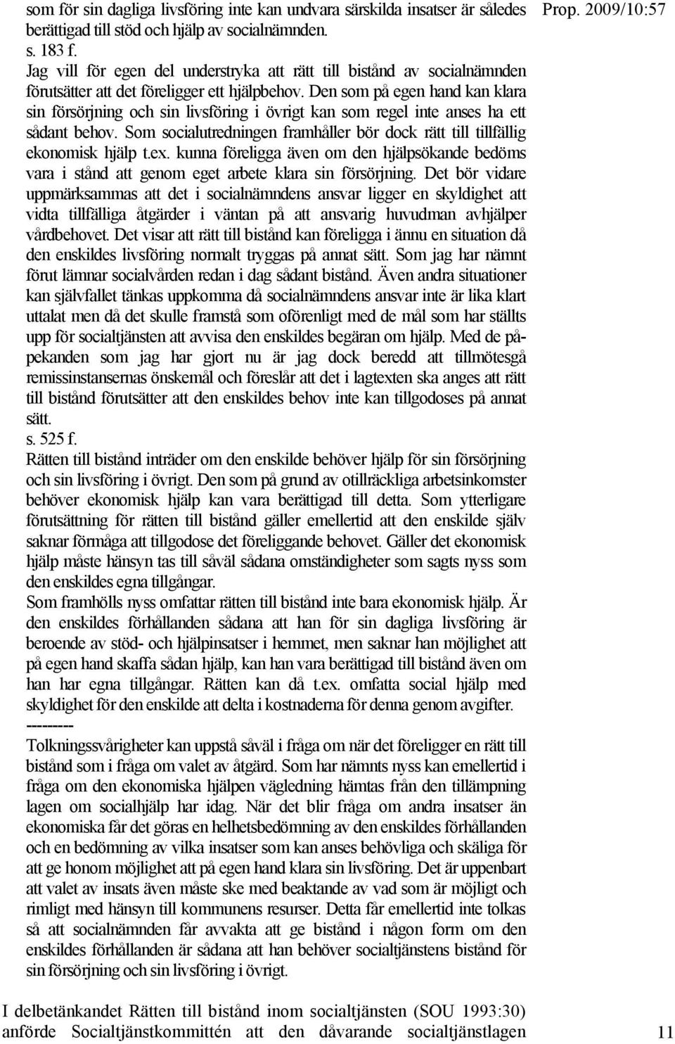 Den som på egen hand kan klara sin försörjning och sin livsföring i övrigt kan som regel inte anses ha ett sådant behov.