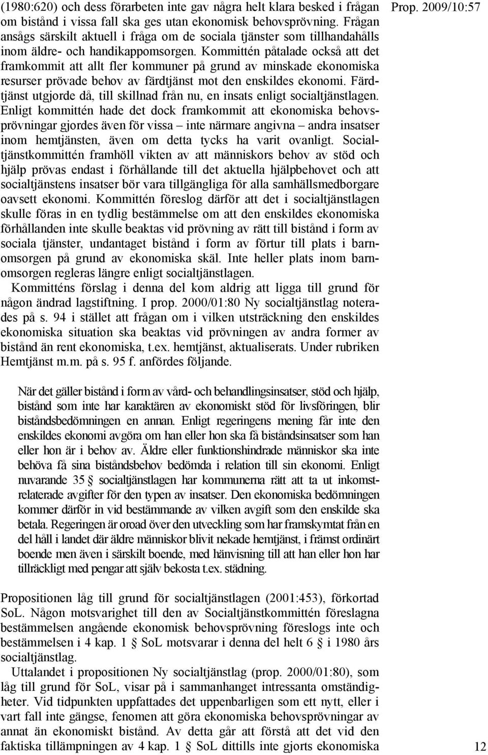 Kommittén påtalade också att det framkommit att allt fler kommuner på grund av minskade ekonomiska resurser prövade behov av färdtjänst mot den enskildes ekonomi.