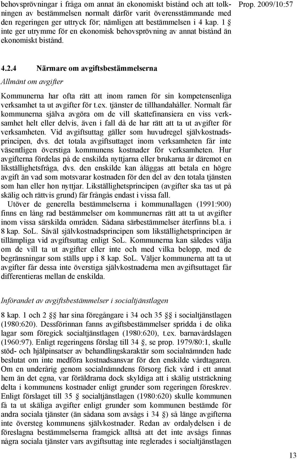 4 Närmare om avgiftsbestämmelserna Allmänt om avgifter Kommunerna har ofta rätt att inom ramen för sin kompetensenliga verksamhet ta ut avgifter för t.ex. tjänster de tillhandahåller.