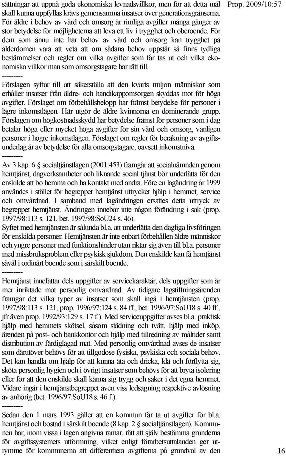 För dem som ännu inte har behov av vård och omsorg kan trygghet på ålderdomen vara att veta att om sådana behov uppstår så finns tydliga bestämmelser och regler om vilka avgifter som får tas ut och