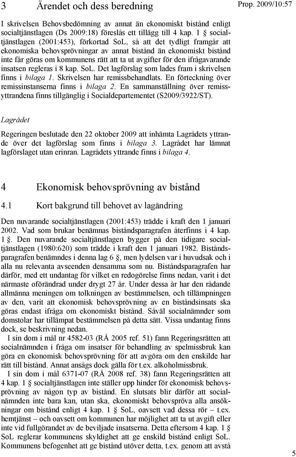 för den ifrågavarande insatsen regleras i 8 kap. SoL. Det lagförslag som lades fram i skrivelsen finns i bilaga 1. Skrivelsen har remissbehandlats.