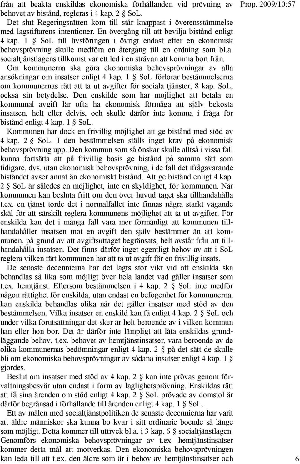 1 SoL till livsföringen i övrigt endast efter en ekonomisk behovsprövning skulle medföra en återgång till en ordning som bl.a. socialtjänstlagens tillkomst var ett led i en strävan att komma bort från.