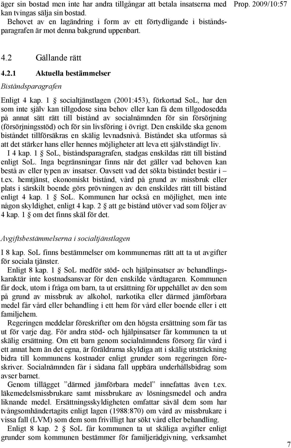1 socialtjänstlagen (2001:453), förkortad SoL, har den som inte själv kan tillgodose sina behov eller kan få dem tillgodosedda på annat sätt rätt till bistånd av socialnämnden för sin försörjning