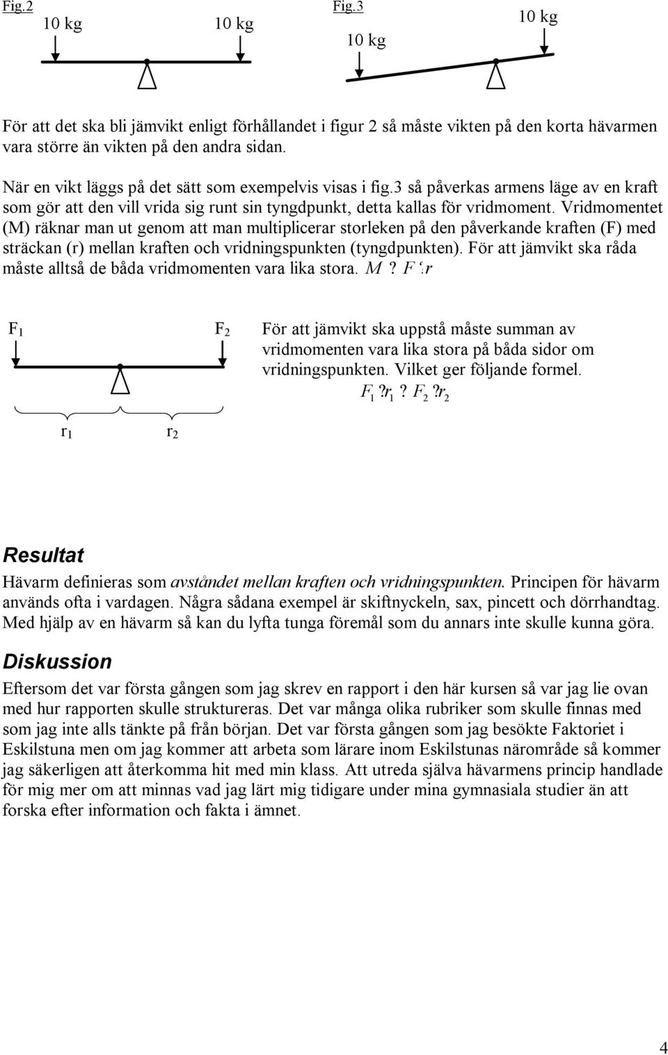 Vridmomentet (M) räknar man ut genom att man multiplicerar storleken på den påverkande kraften (F) med sträckan (r) mellan kraften och vridningspunkten (tyngdpunkten).