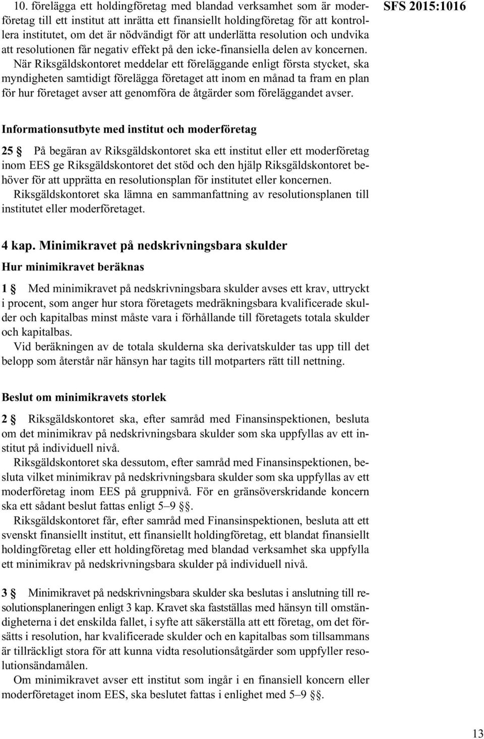 När Riksgäldskontoret meddelar ett föreläggande enligt första stycket, ska myndigheten samtidigt förelägga företaget att inom en månad ta fram en plan för hur företaget avser att genomföra de