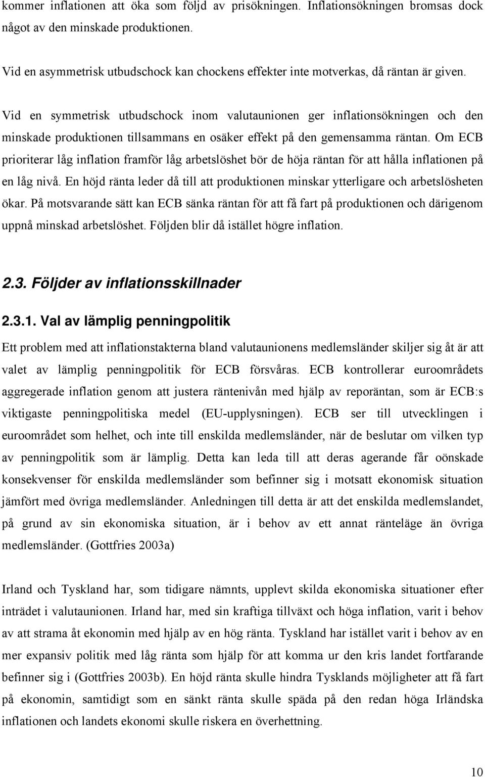 Om ECB priorierar låg inflaion framför låg arbeslöshe bör de höja ränan för a hålla inflaionen på en låg nivå. En höjd räna leder då ill a produkionen minskar yerligare och arbeslösheen ökar.