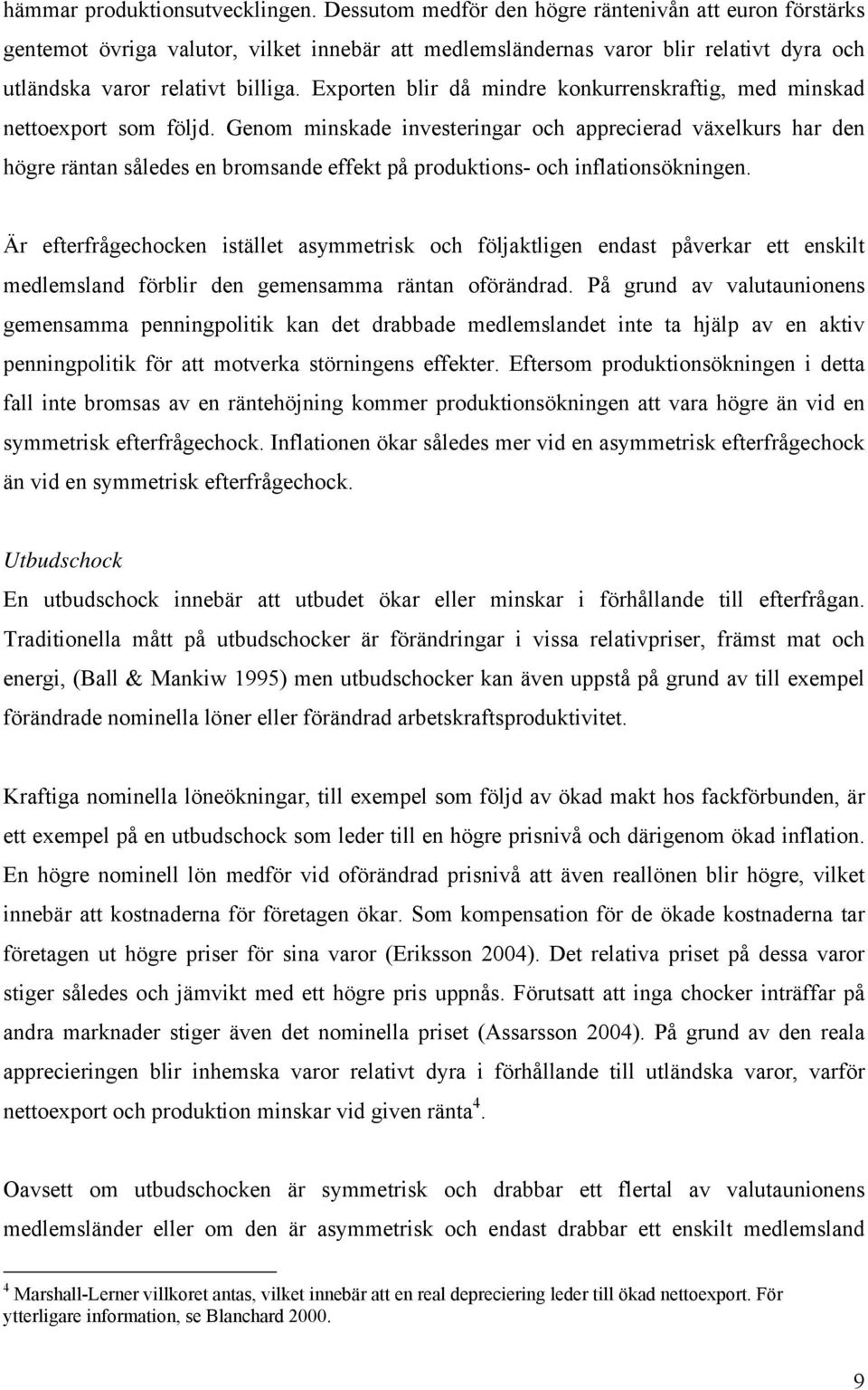 Genom minskade inveseringar och apprecierad växelkurs har den högre ränan således en bromsande effek på produkions- och inflaionsökningen.