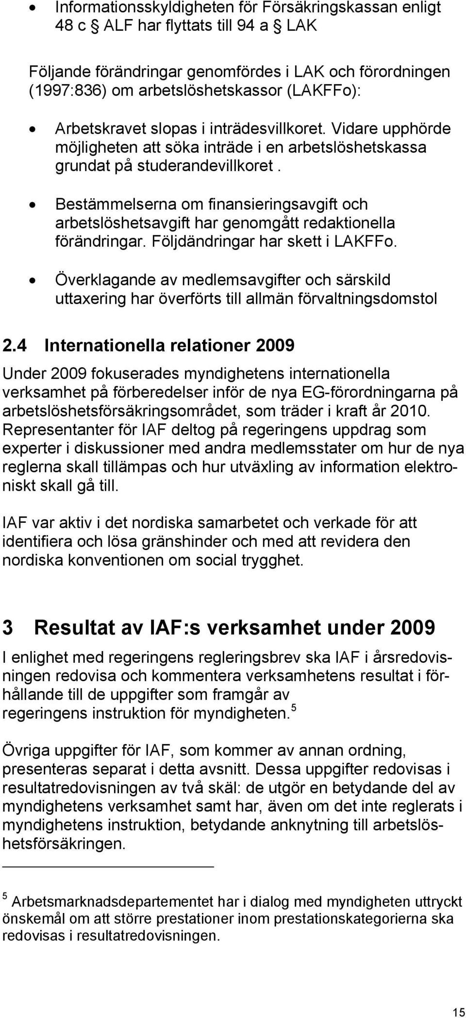 Bestämmelserna om finansieringsavgift och arbetslöshetsavgift har genomgått redaktionella förändringar. Följdändringar har skett i LAKFFo.