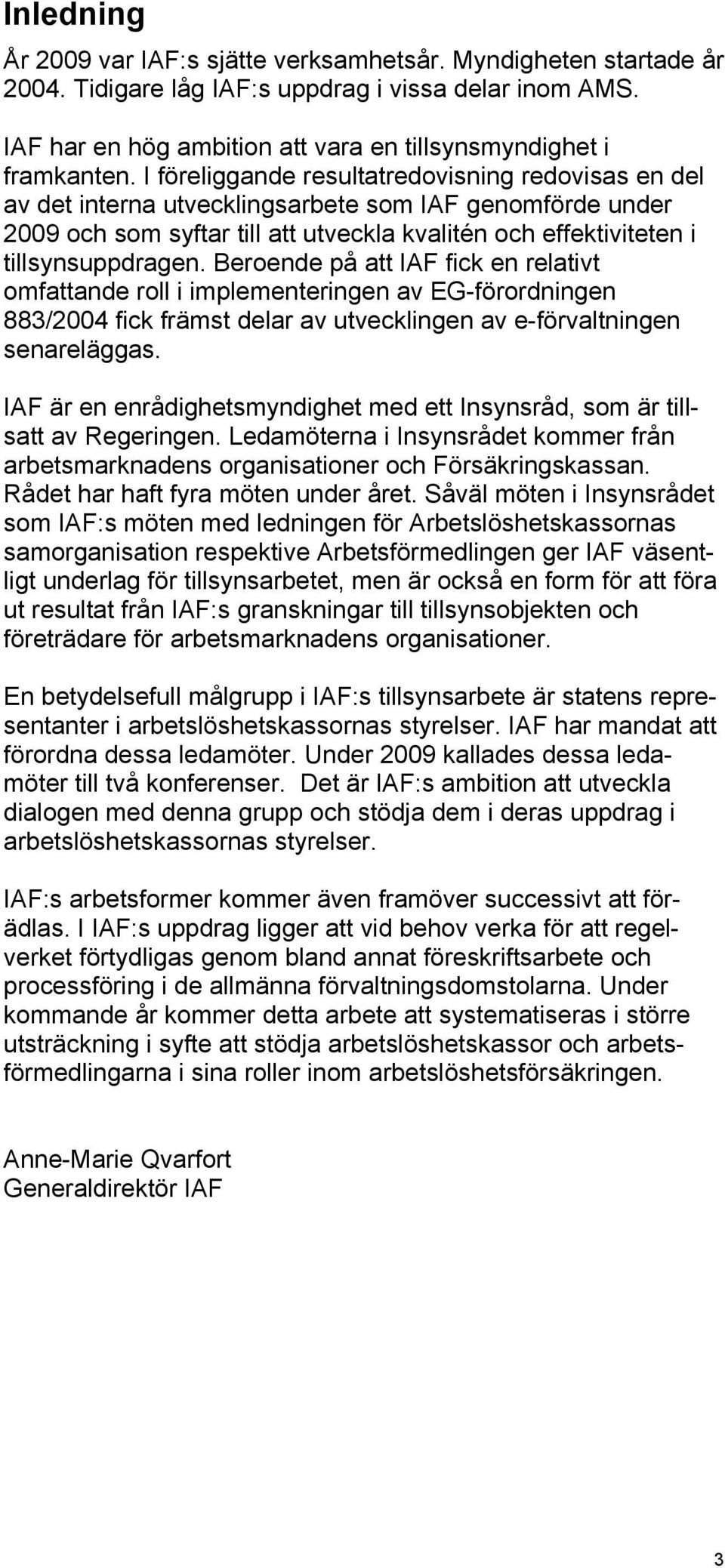 Beroende på att IAF fick en relativt omfattande roll i implementeringen av EG-förordningen 883/2004 fick främst delar av utvecklingen av e-förvaltningen senareläggas.