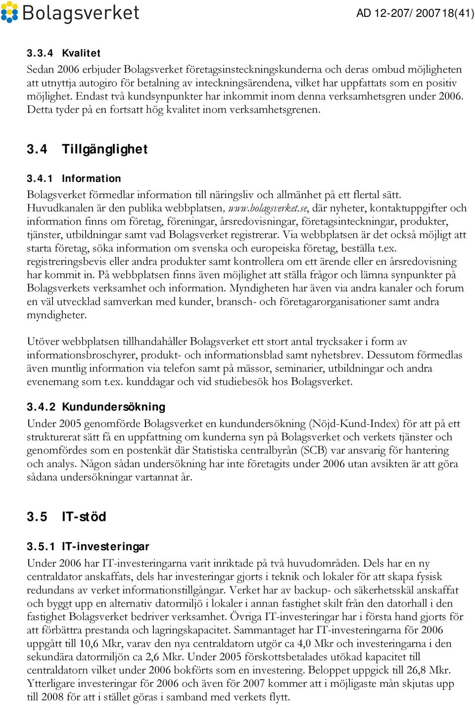 möjlighet. Endast två kundsynpunkter har inkommit inom denna verksamhetsgren under 2006. Detta tyder på en fortsatt hög kvalitet inom verksamhetsgrenen. 3.4 