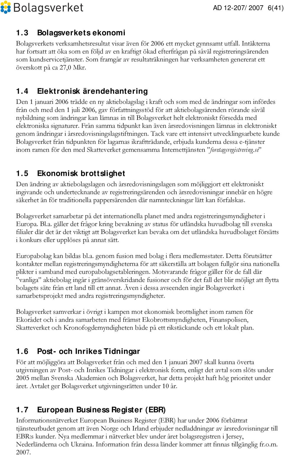 Som framgår av resultaträkningen har verksamheten genererat ett överskott på ca 27,0 Mkr. 1.