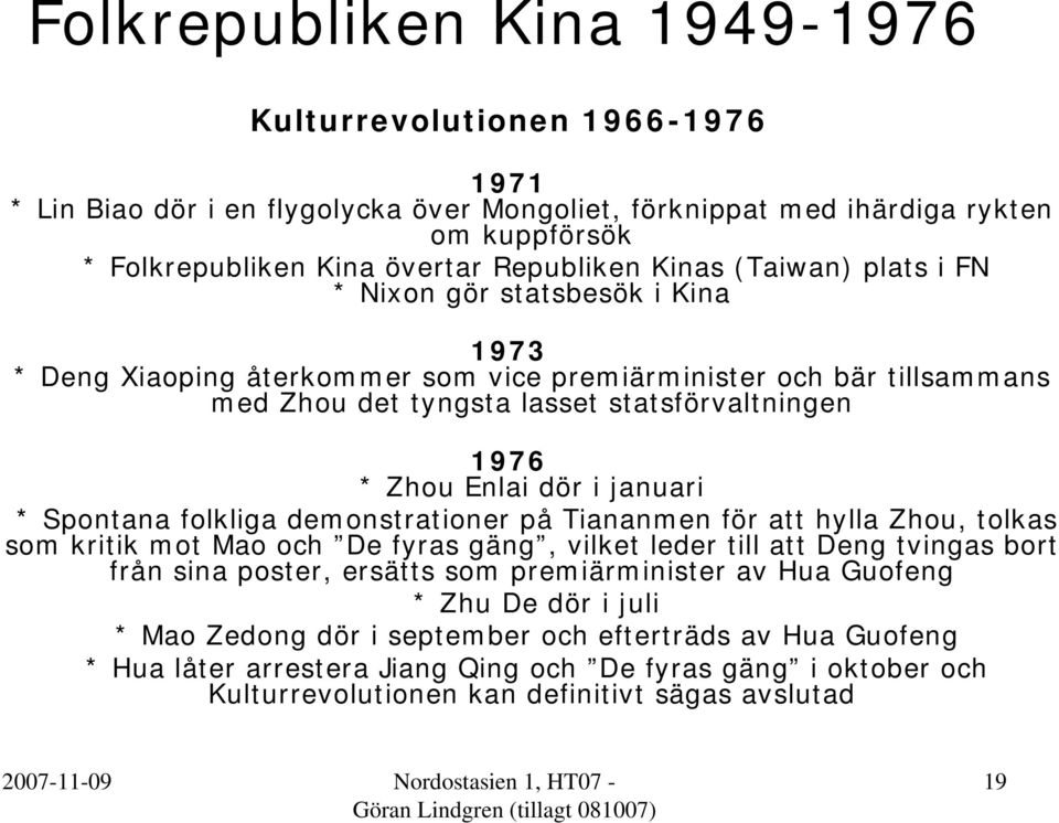 dör i januari * Spontana folkliga demonstrationer på Tiananmen för att hylla Zhou, tolkas som kritik mot Mao och De fyras gäng, vilket leder till att Deng tvingas bort från sina poster, ersätts som