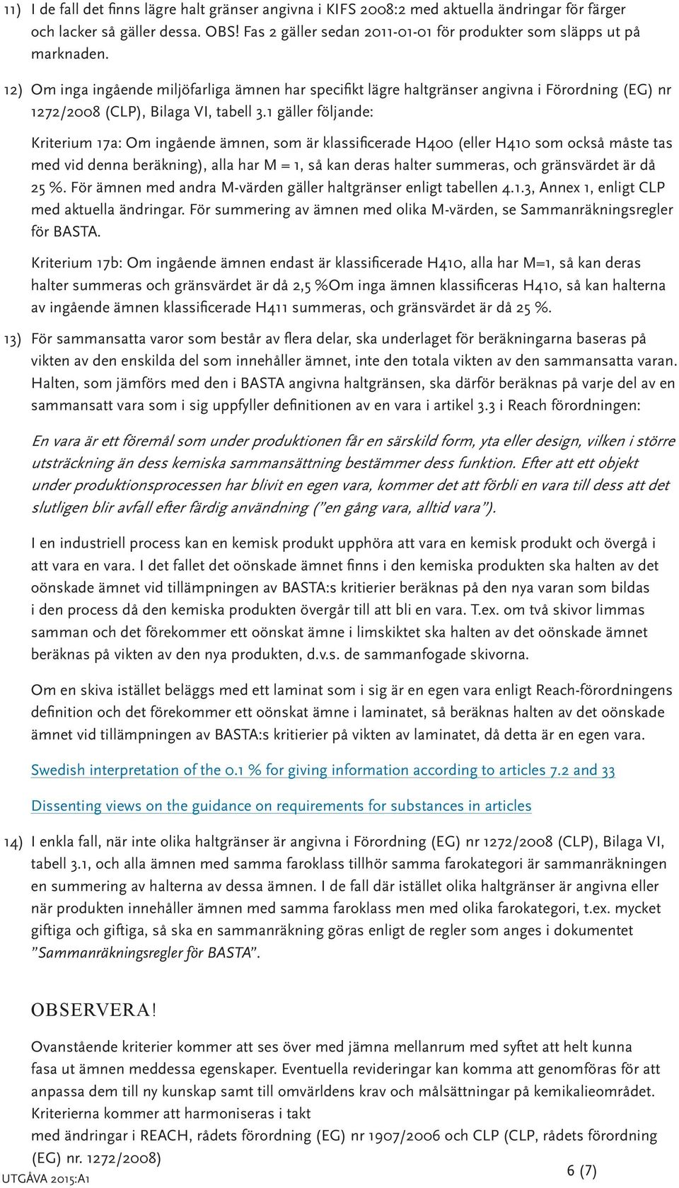 12) Om inga ingående miljöfarliga ämnen har specifikt lägre haltgränser angivna i Förordning (EG) nr 1272/2008 (CLP), Bilaga VI, tabell 3.