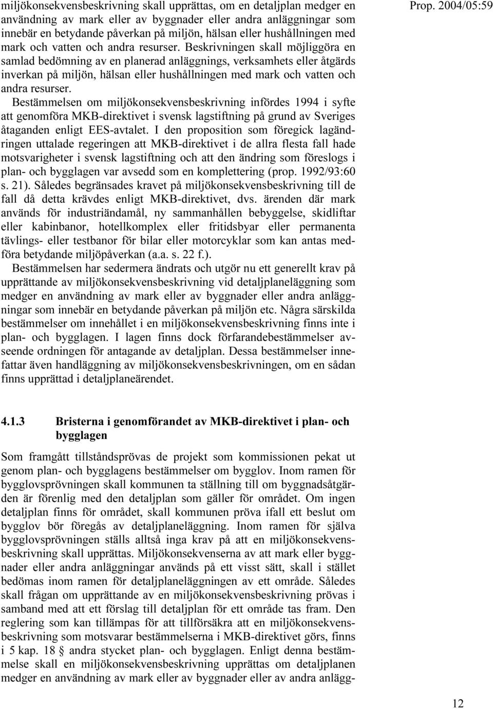Beskrivningen skall möjliggöra en samlad bedömning av en planerad anläggnings, verksamhets eller åtgärds inverkan på miljön, hälsan eller  Bestämmelsen om miljökonsekvensbeskrivning infördes 1994 i