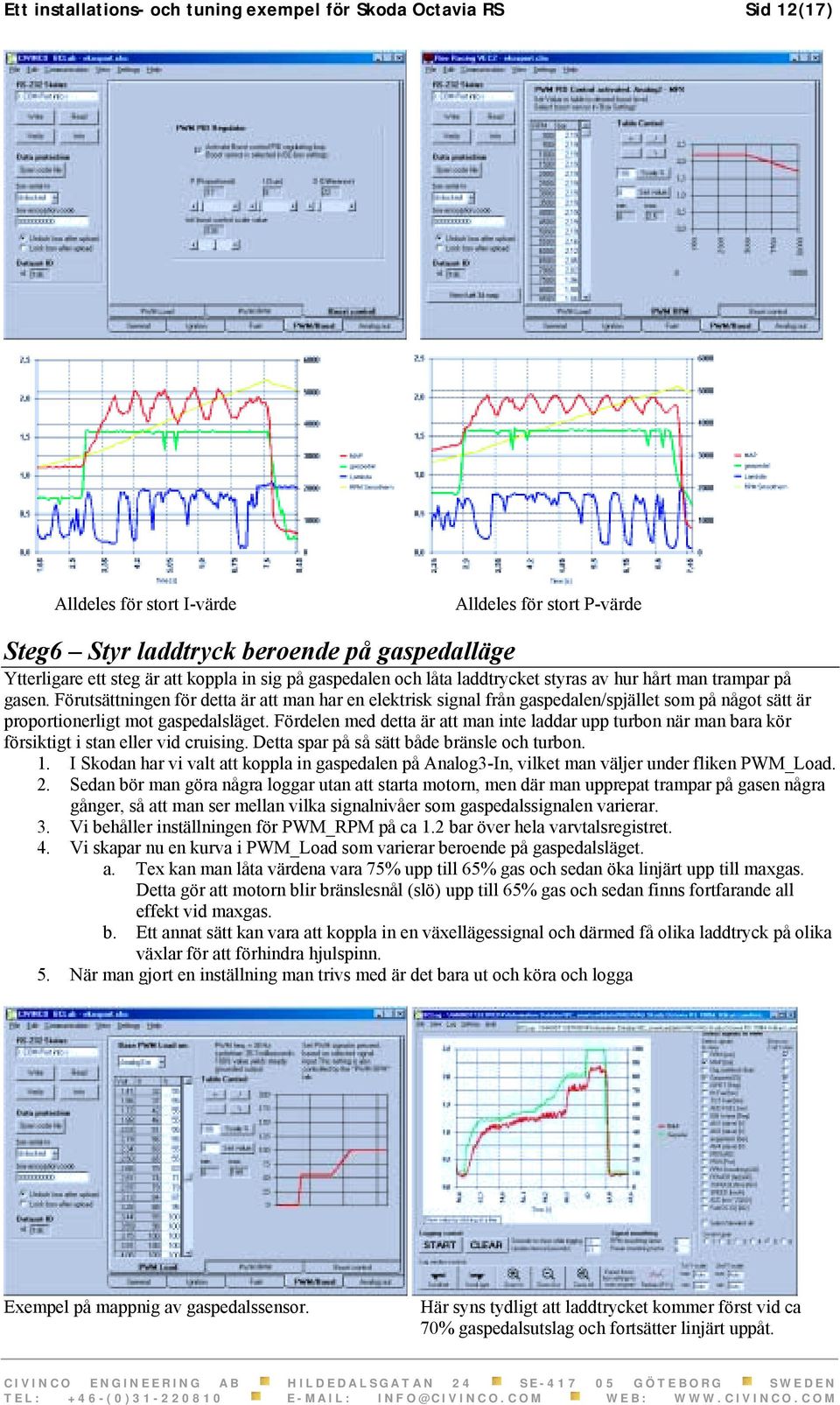 Förutsättningen för detta är att man har en elektrisk signal från gaspedalen/spjället som på något sätt är proportionerligt mot gaspedalsläget.