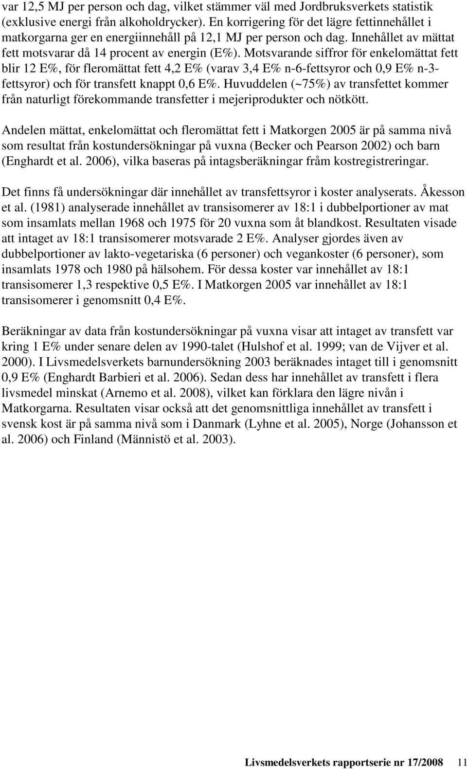 Motsvarande siffror för enkelomättat fett blir 12 E%, för fleromättat fett 4,2 E% (varav 3,4 E% n-6-fettsyror och 0,9 E% n-3- fettsyror) och för transfett knappt 0,6 E%.