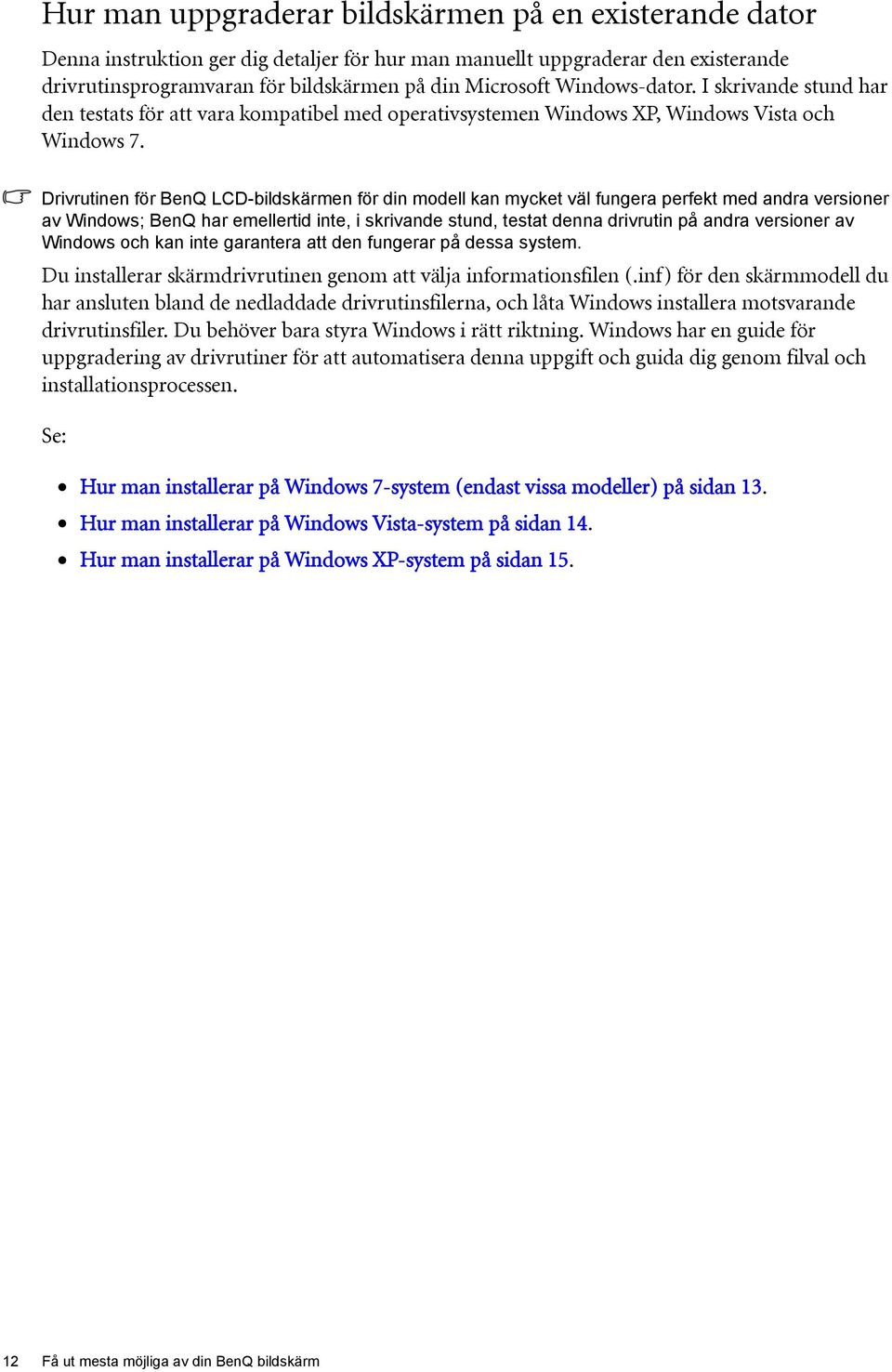 Drivrutinen för BenQ LCD-bildskärmen för din modell kan mycket väl fungera perfekt med andra versioner av Windows; BenQ har emellertid inte, i skrivande stund, testat denna drivrutin på andra