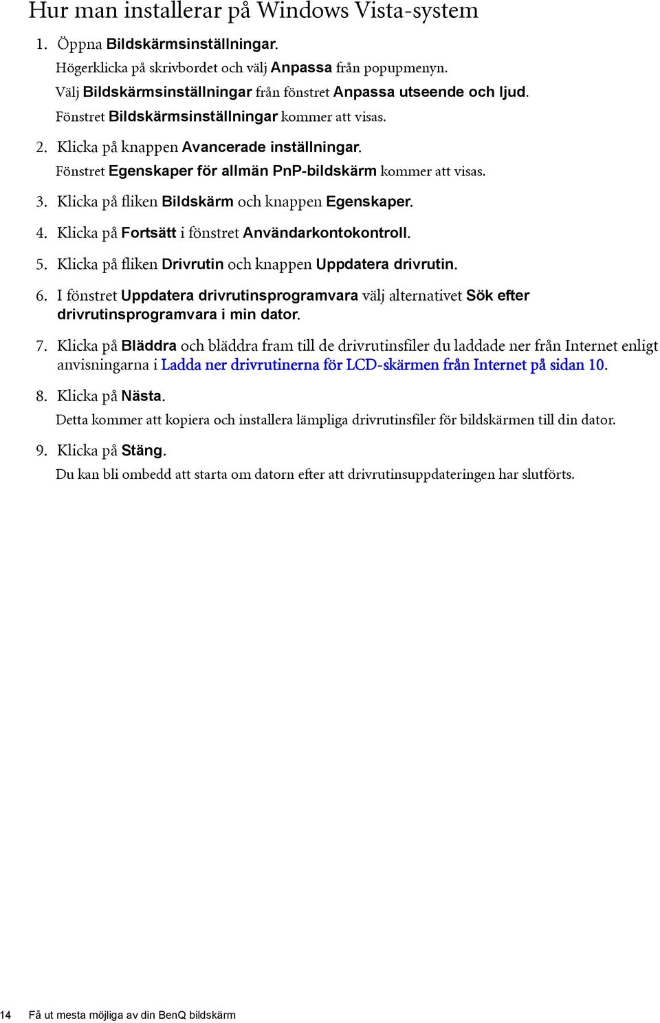 Fönstret Egenskaper för allmän PnP-bildskärm kommer att visas. 3. Klicka på fliken Bildskärm och knappen Egenskaper. 4. Klicka på Fortsätt i fönstret Användarkontokontroll. 5.