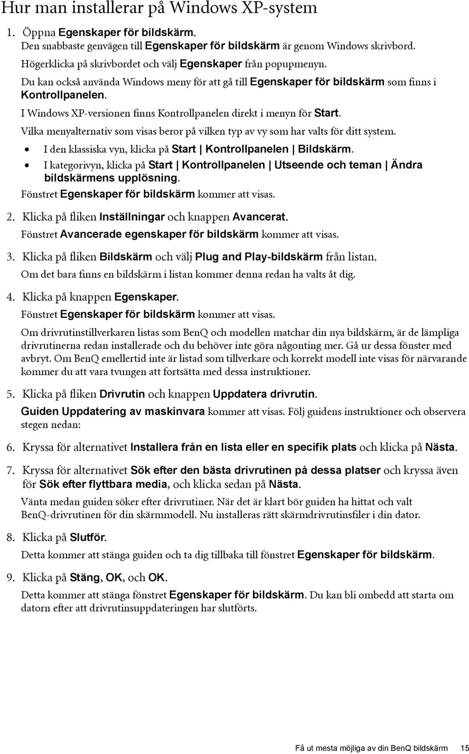 I Windows XP-versionen finns Kontrollpanelen direkt i menyn för Start. Vilka menyalternativ som visas beror på vilken typ av vy som har valts för ditt system.