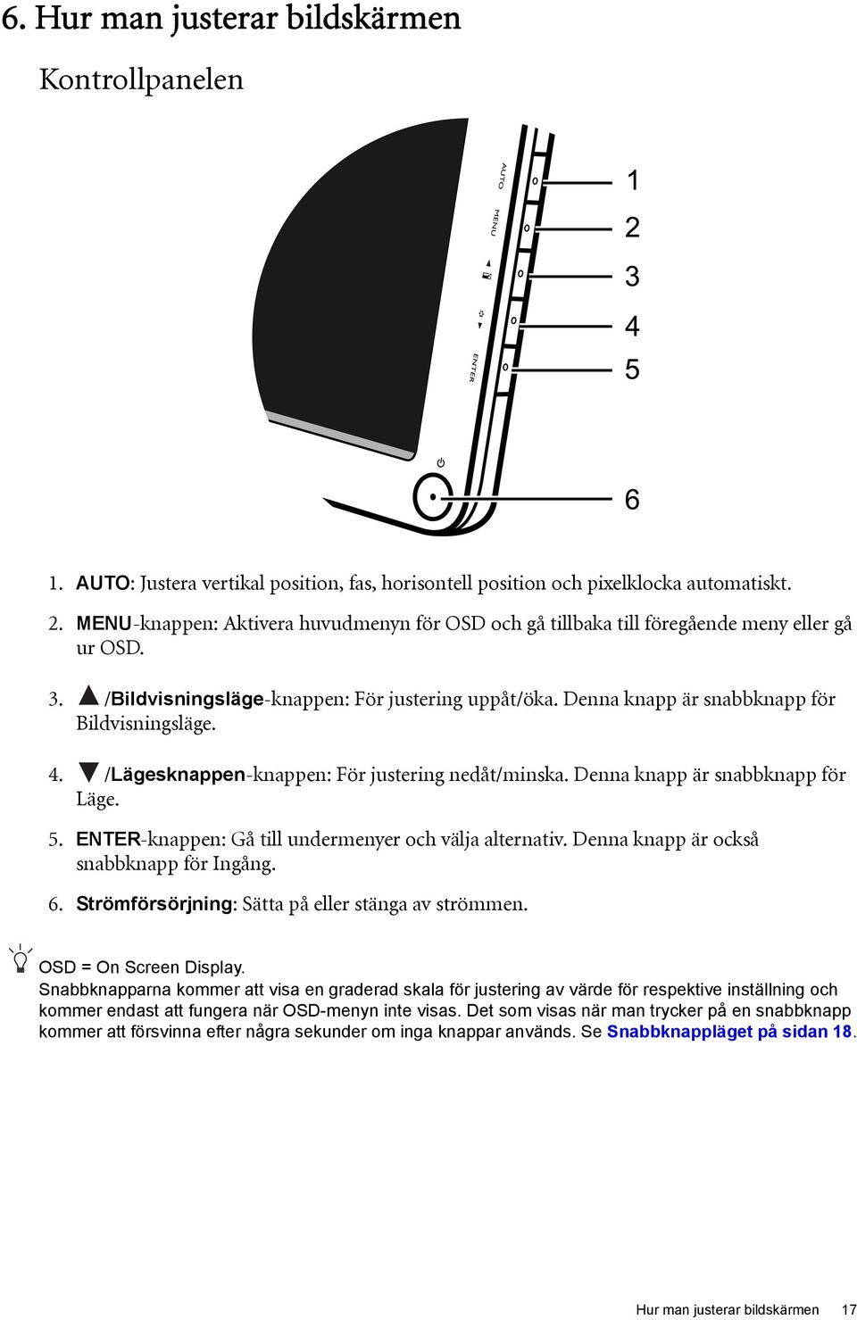 4. /Lägesknappen-knappen: För justering nedåt/minska. Denna knapp är snabbknapp för Läge. 5. ENTER-knappen: Gå till undermenyer och välja alternativ. Denna knapp är också snabbknapp för Ingång. 6.