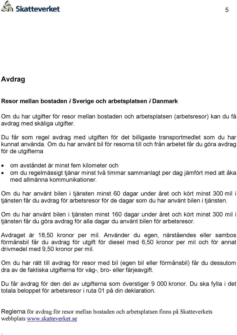 Om du har använt bil för resorna till och från arbetet får du göra avdrag för de utgifterna om avståndet är minst fem kilometer och om du regelmässigt tjänar minst två timmar sammanlagt per dag