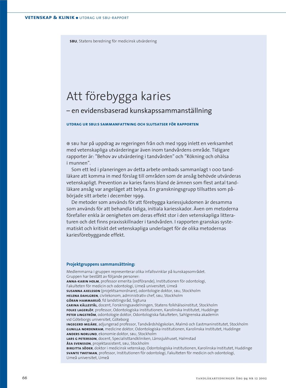 Tidigare rapporter är: Behov av utvärdering i tandvården och Rökning och ohälsa i munnen.