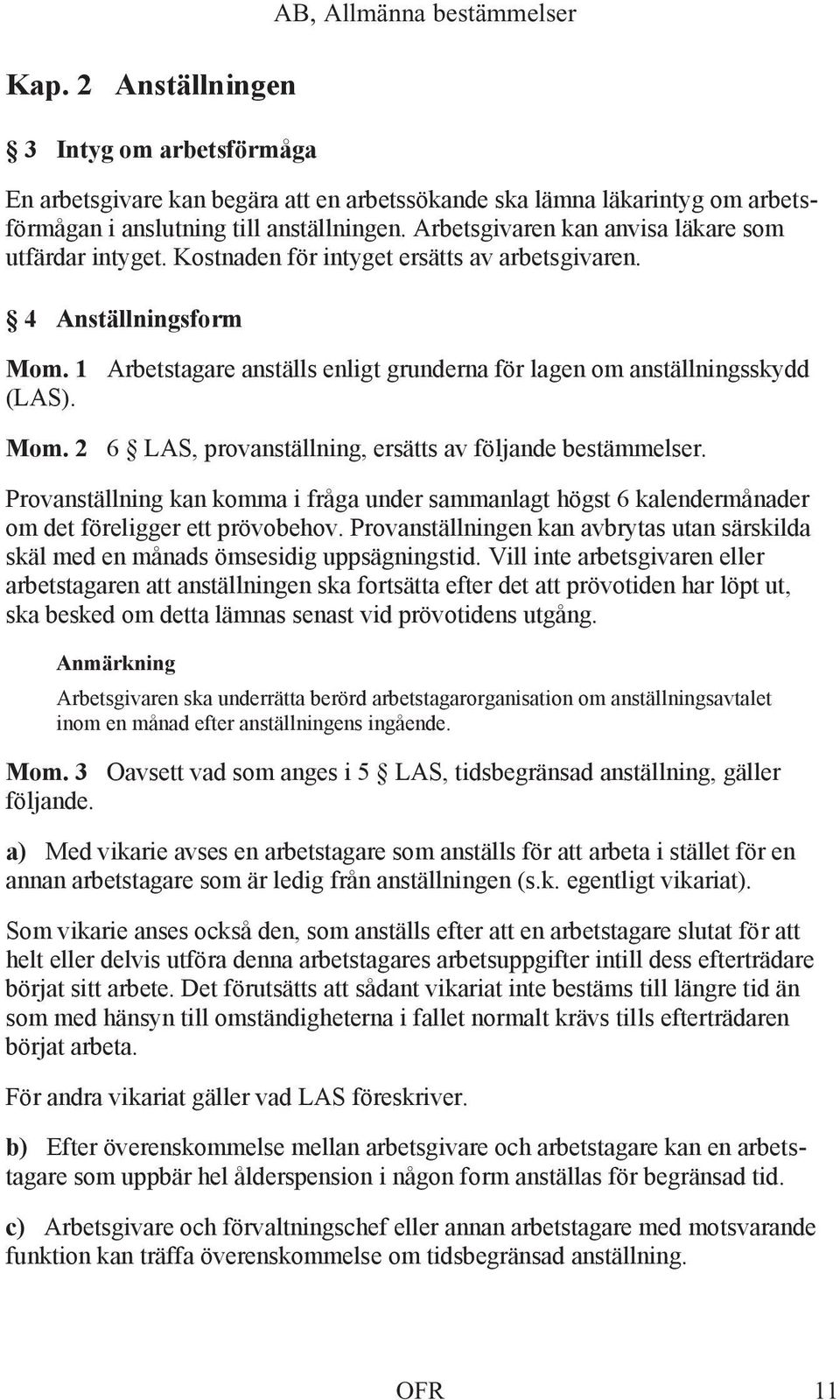 1 Arbetstagare anställs enligt grunderna för lagen om anställningsskydd (LAS). Mom. 2 6 LAS, provanställning, ersätts av följande bestämmelser.