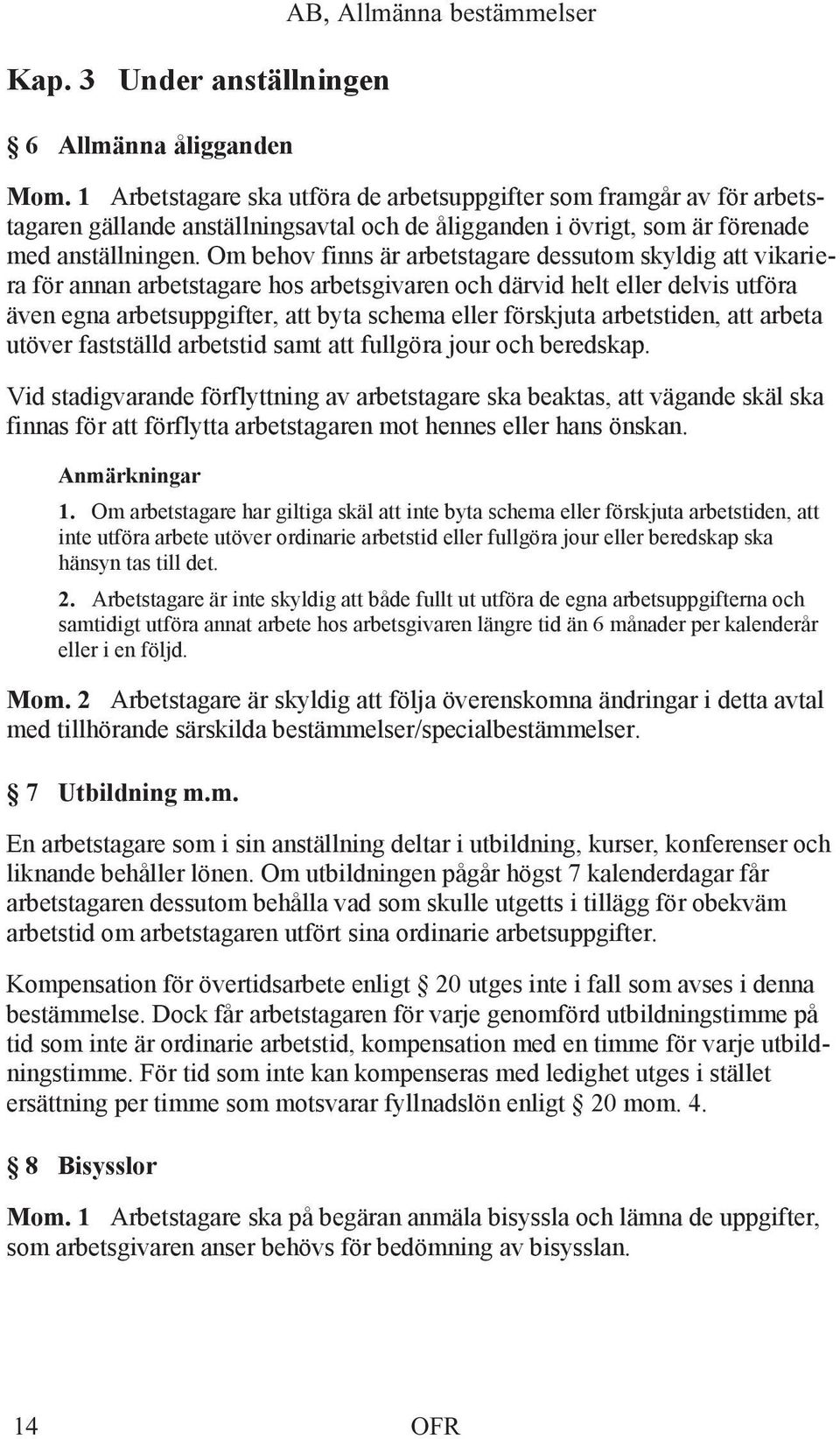 Om behov finns är arbetstagare dessutom skyldig att vikariera för annan arbetstagare hos arbetsgivaren och därvid helt eller delvis utföra även egna arbetsuppgifter, att byta schema eller förskjuta
