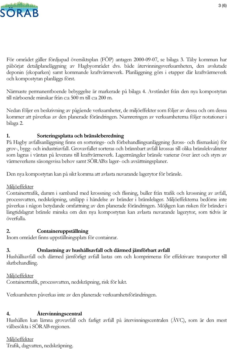 Närmaste permanentboende bebyggelse är markerade på bilaga 4. Avståndet från den nya kompostytan till närboende minskar från c:a 500 m till c:a 200 m.