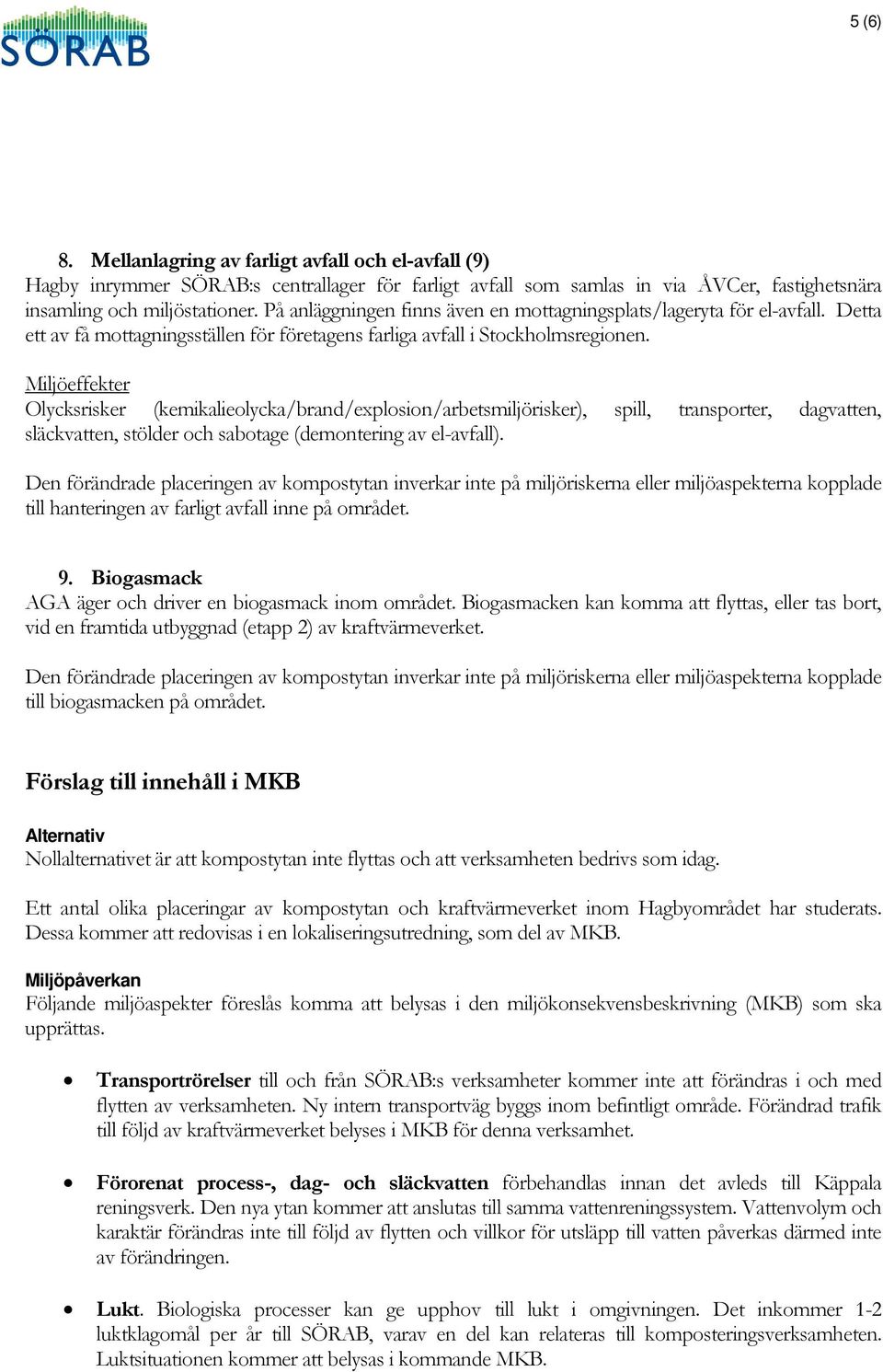 Olycksrisker (kemikalieolycka/brand/explosion/arbetsmiljörisker), spill, transporter, dagvatten, släckvatten, stölder och sabotage (demontering av el-avfall).