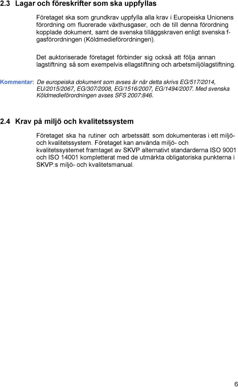 Det auktoriserade företaget förbinder sig också att följa annan lagstiftning så som exempelvis ellagstiftning och arbetsmiljölagstiftning.