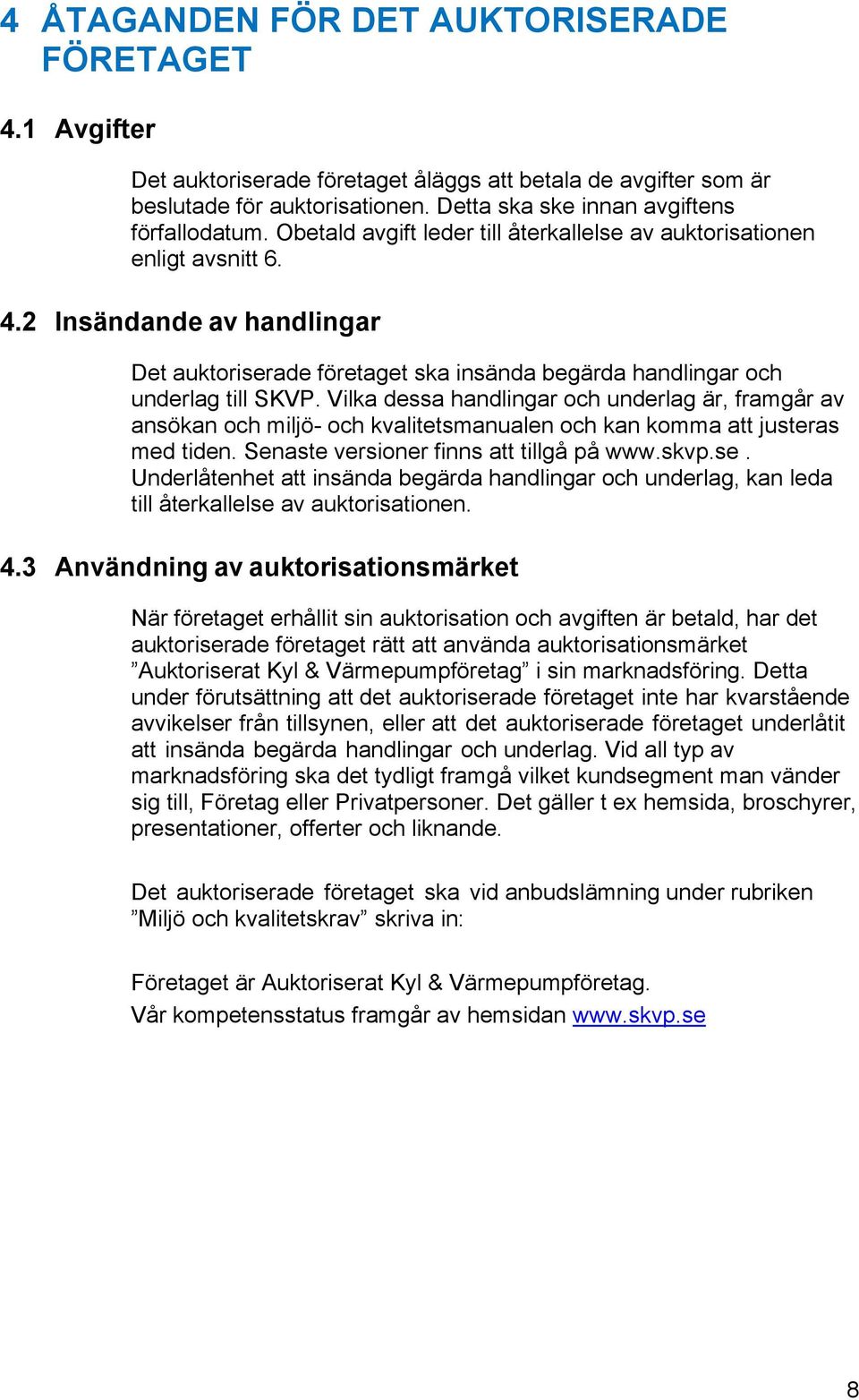 Vilka dessa handlingar och underlag är, framgår av ansökan och miljö- och kvalitetsmanualen och kan komma att justeras med tiden. Senaste versioner finns att tillgå på www.skvp.se.