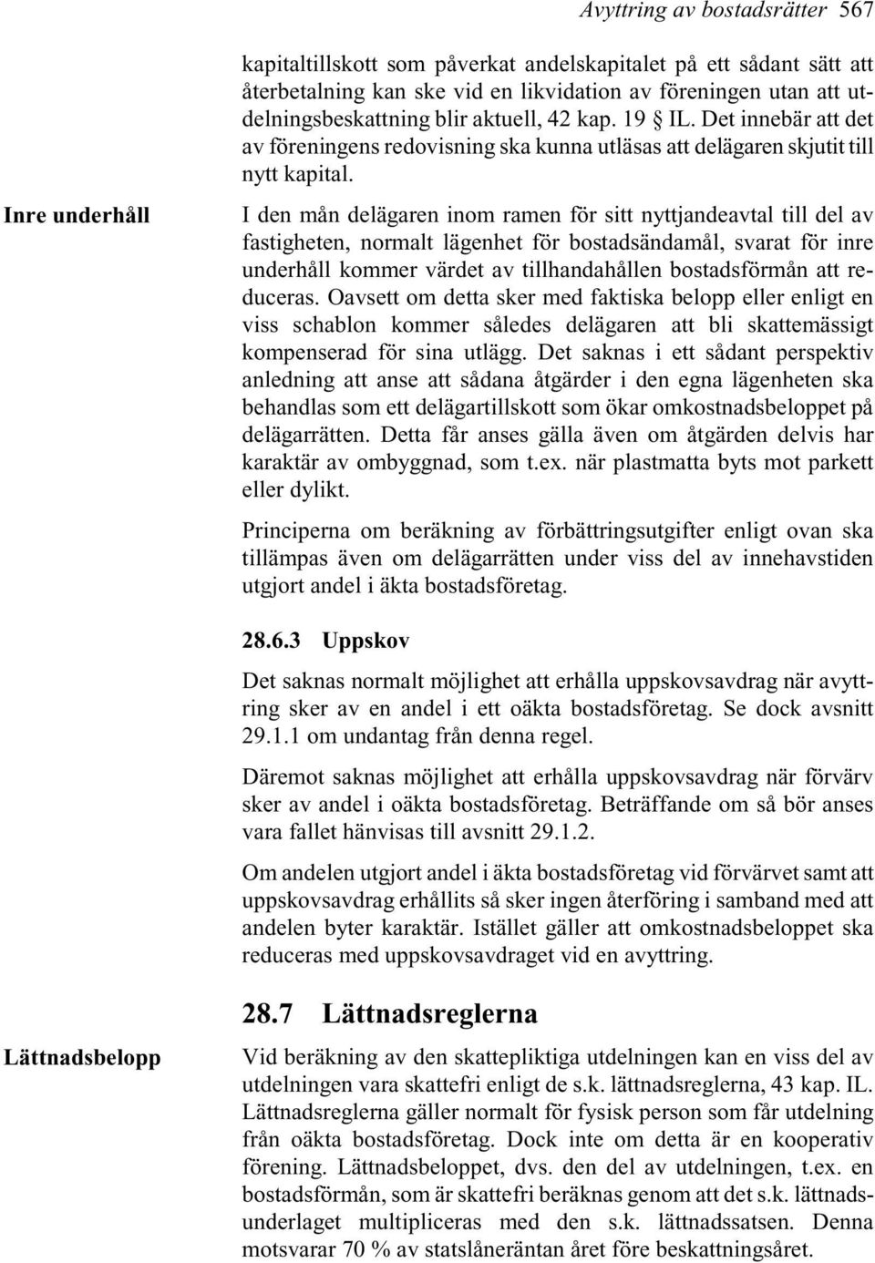 I den mån delägaren inom ramen för sitt nyttjandeavtal till del av fastigheten, normalt lägenhet för bostadsändamål, svarat för inre underhåll kommer värdet av tillhandahållen bostadsförmån att