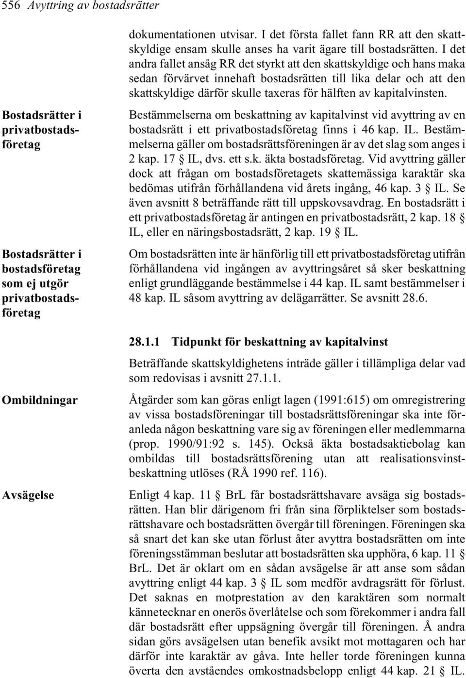 I det andra fallet ansåg RR det styrkt att den skattskyldige och hans maka sedan förvärvet innehaft bostadsrätten till lika delar och att den skattskyldige därför skulle taxeras för hälften av