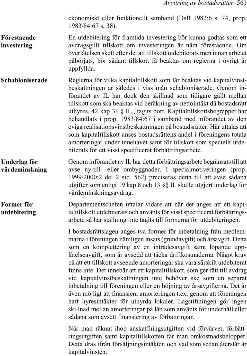 Om överlåtelsen skett efter det att tillskott utdebiterats men innan arbetet påbörjats, bör sådant tillskott få beaktas om reglerna i övrigt är uppfyllda.