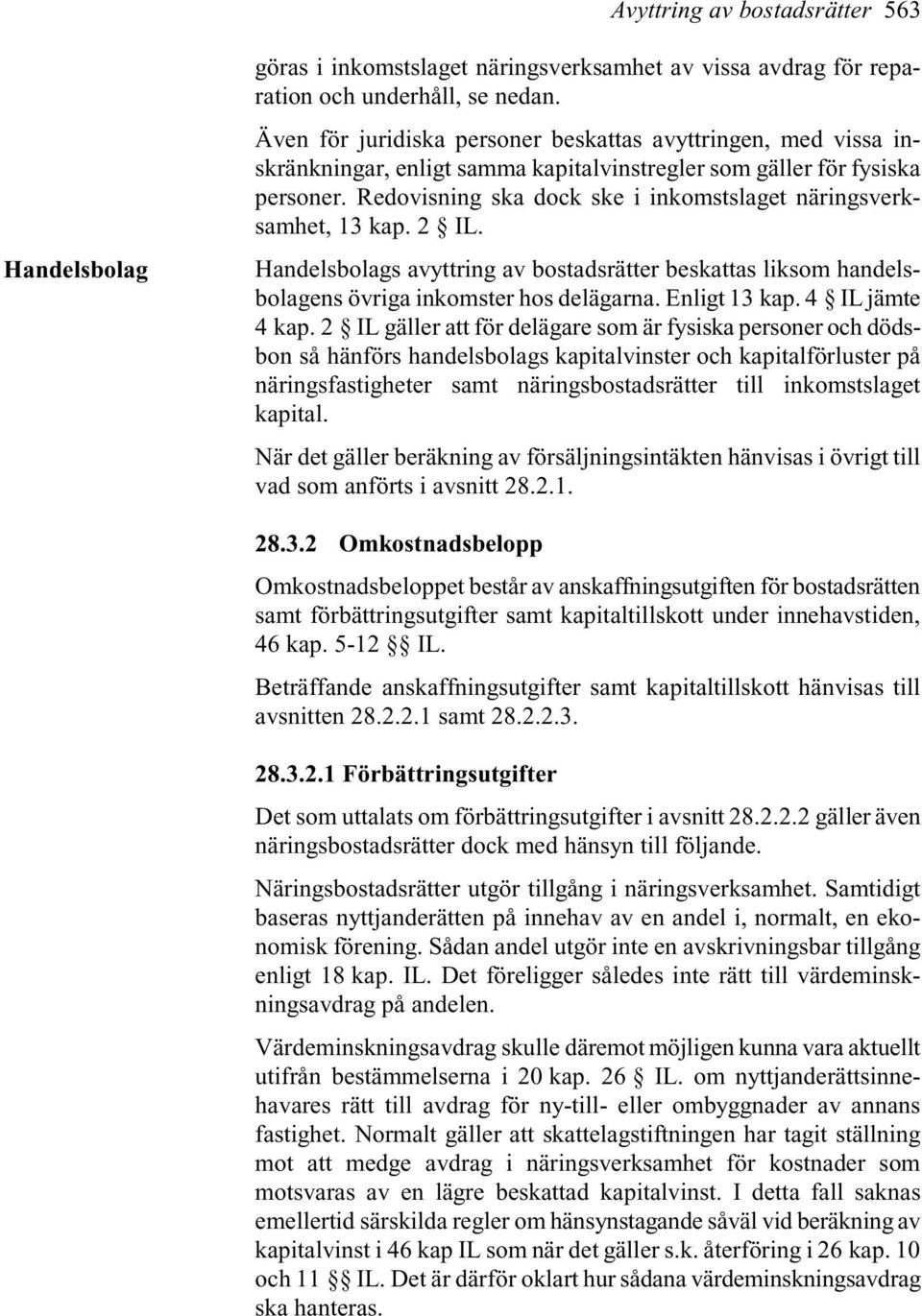 Redovisning ska dock ske i inkomstslaget näringsverksamhet, 13 kap. 2 IL. Handelsbolags avyttring av bostadsrätter beskattas liksom handelsbolagens övriga inkomster hos delägarna. Enligt 13 kap.