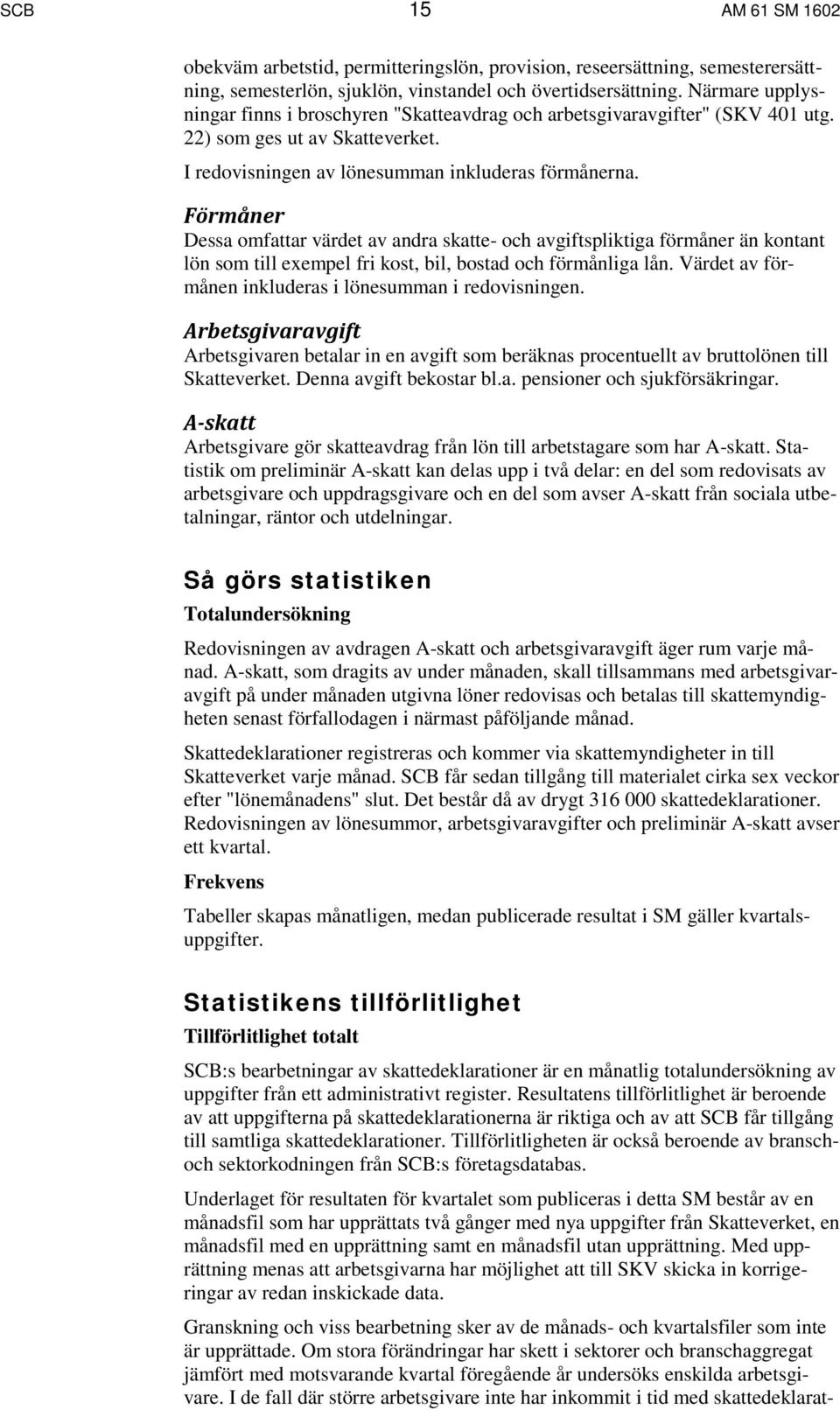 Förmåner Dessa omfattar värdet av andra skatte- och avgiftspliktiga förmåner än kontant lön som till exempel fri kost, bil, bostad och förmånliga lån.